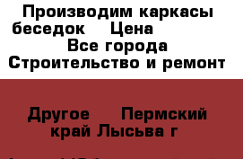 Производим каркасы беседок. › Цена ­ 22 000 - Все города Строительство и ремонт » Другое   . Пермский край,Лысьва г.